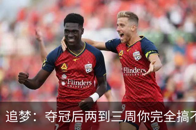 追梦：夺冠后两到三周你完全搞不清楚身在何处 像坐在云上飘浮着